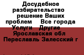 Досудебное разбирательство - решение Ваших проблем. - Все города Услуги » Другие   . Ярославская обл.,Переславль-Залесский г.